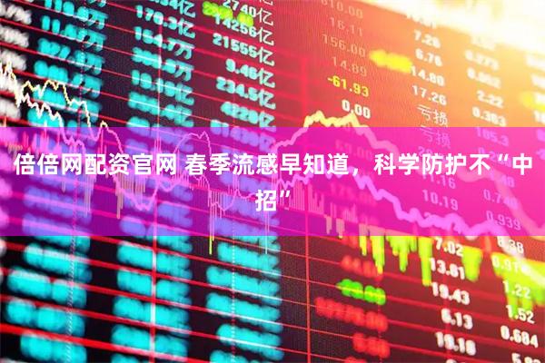 倍倍网配资官网 春季流感早知道，科学防护不“中招”